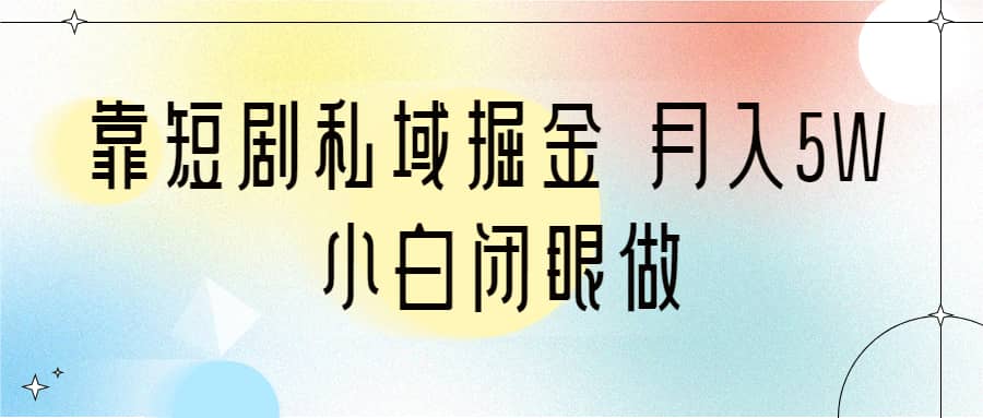 靠短剧私域掘金 月入5W 小白闭眼做（教程+2T资料）-智领未来创业网