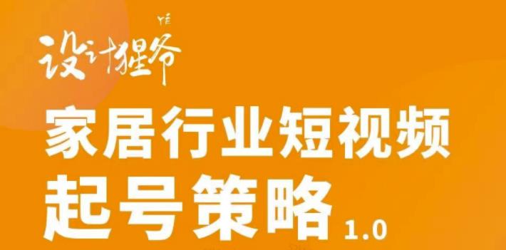 家居行业短视频起号策略，家居行业非主流短视频策略课价值4980元-智领未来创业网