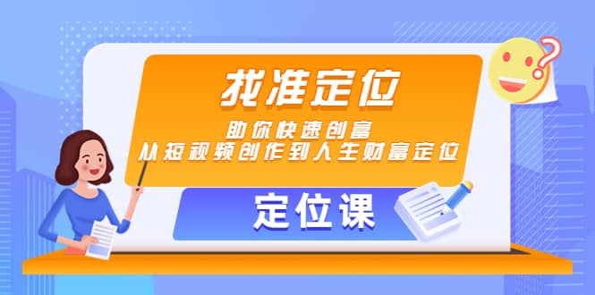 【定位课】找准定位，助你快速创富，从短视频创作到人生财富定位-智领未来创业网