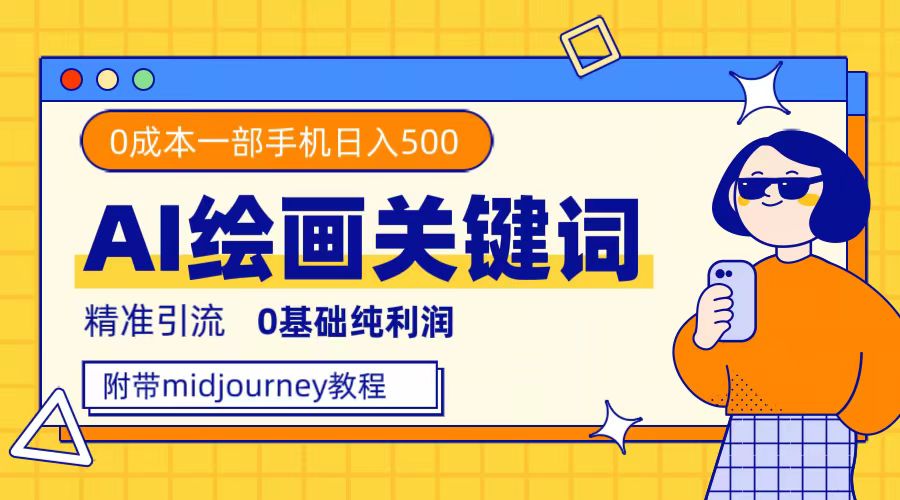 利用全套ai绘画关键词，精准引流，0成本纯利润，一部手机日入500+-智领未来创业网