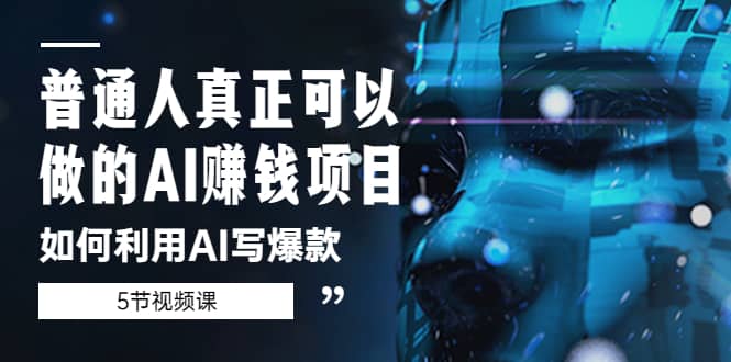 普通人真正可以做的AI赚钱项目-如何利用AI写爆款（5节视频课）-智领未来创业网