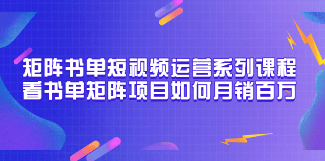 矩阵书单短视频运营系列课程，看书单矩阵项目如何月销百万（20节视频课）-智领未来创业网