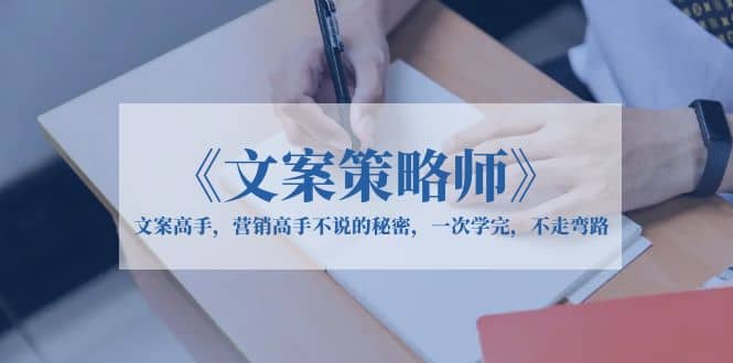 《文案策略师》文案高手，营销高手不说的秘密，一次学完，不走弯路-智领未来创业网