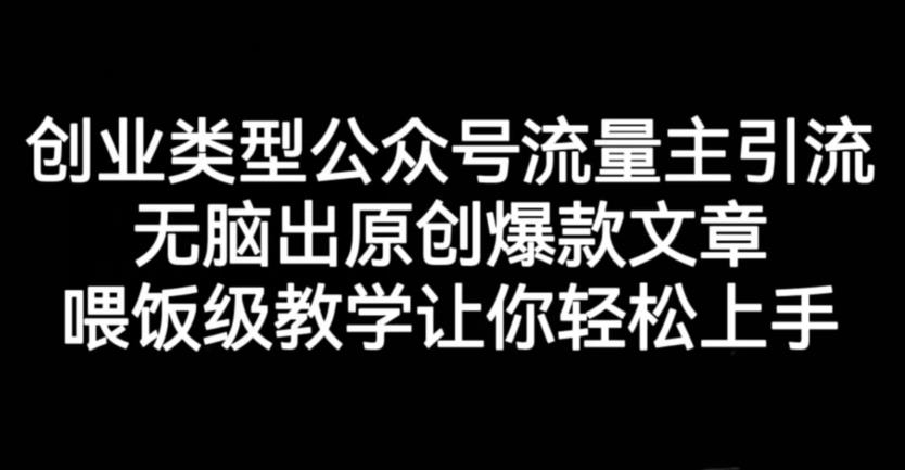创业类型公众号流量主引流项目，无脑出原创爆款文章，喂饭级教学让你轻松上手【揭秘】-智领未来创业网