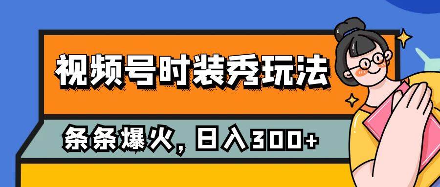 视频号时装秀玩法，条条流量2W+，保姆级教学，每天5分钟收入300+-智领未来创业网