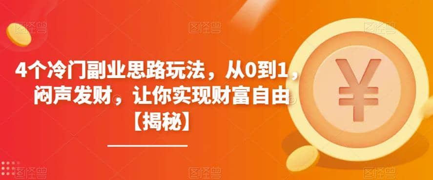 4个冷门副业思路玩法，从0到1，闷声发财，让你实现财富自由【揭秘】-智领未来创业网