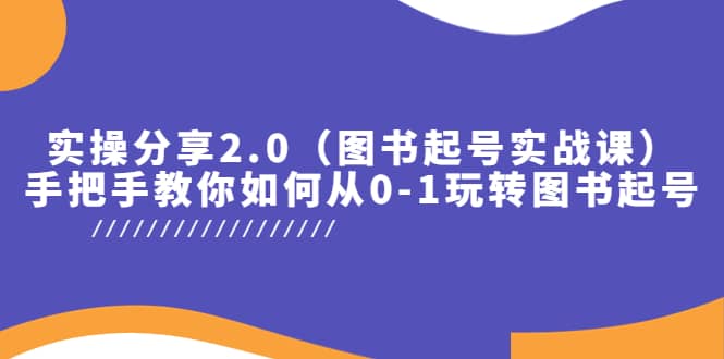 实操分享2.0（图书起号实战课），手把手教你如何从0-1玩转图书起号-智领未来创业网
