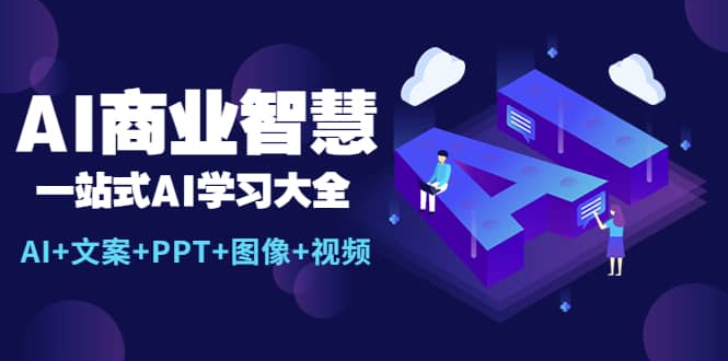 AI商业智慧：一站式AI学习大全【AI+文案+PPT+图像+视频】-智领未来创业网