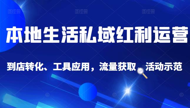 本地生活私域运营课：流量获取、工具应用，到店转化等全方位教学-智领未来创业网