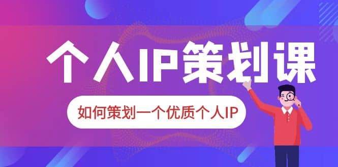 2023普通人都能起飞的个人IP策划课，如何策划一个优质个人IP-智领未来创业网
