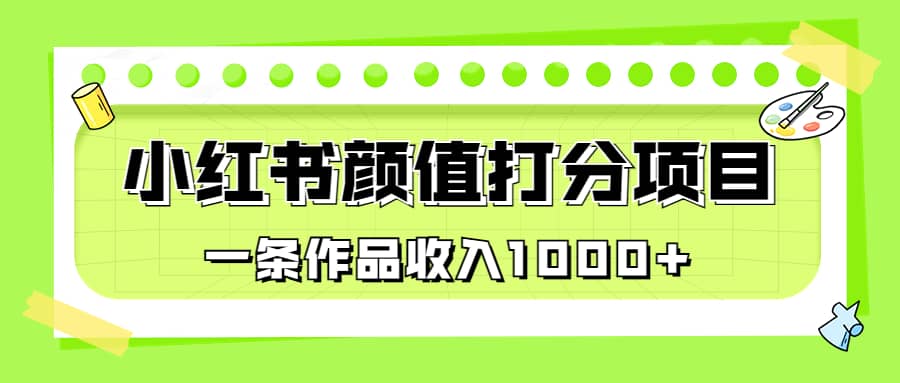 适合0基础小白的小红书颜值打分项目，一条作品收入1000+-智领未来创业网