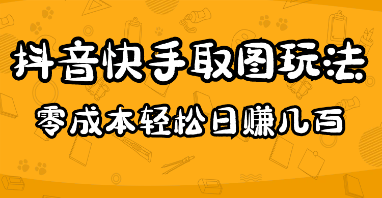 2023抖音快手取图玩法：一个人在家就能做，超简单-智领未来创业网