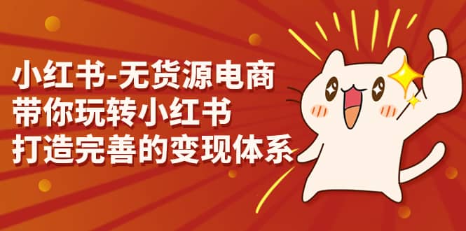 小红书-无货源电商，带你玩转小红书，打造完善的变现体系-智领未来创业网