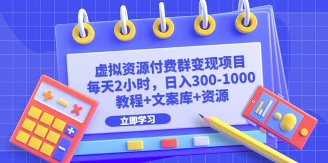 虚拟资源付费群变现项目：每天2小时，日入300-1000+（教程+文案库+资源）-智领未来创业网