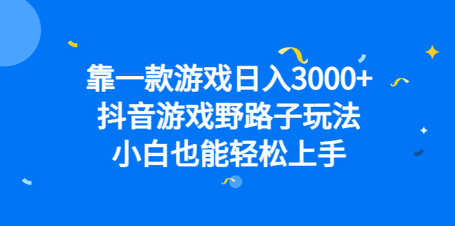 靠一款游戏日入3000+，抖音游戏野路子玩法，小白也能轻松上手-智领未来创业网