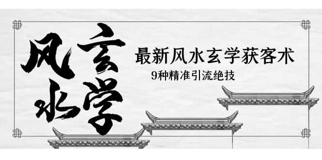 最新风水玄学-获客术，9种精准引流绝技（专题课）-智领未来创业网