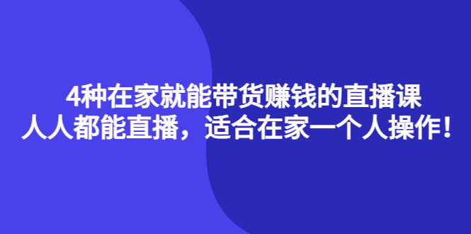 4种在家就能带货赚钱的直播课，人人都能直播，适合在家一个人操作！-智领未来创业网