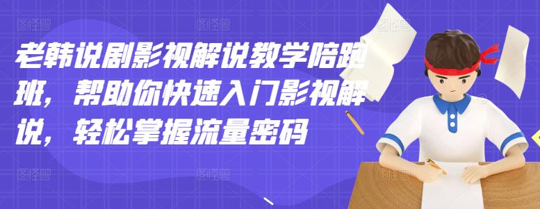 老韩说剧影视解说教学陪跑班，帮助你快速入门影视解说，轻松掌握流量密码-智领未来创业网