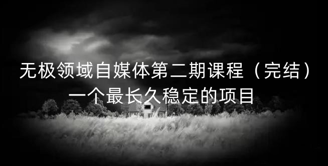 无极领域自媒体第二期课程（完结），一个最长久稳定的项目-智领未来创业网