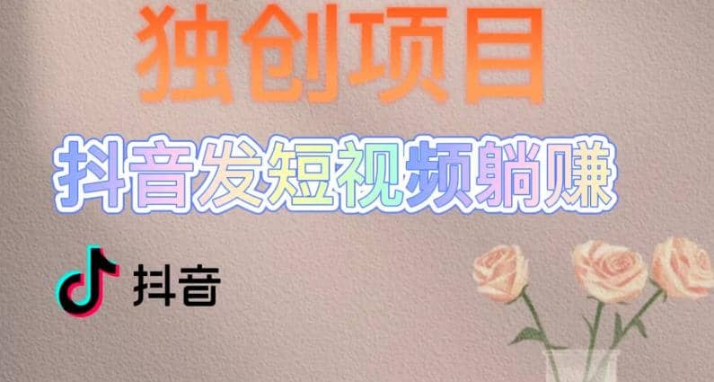 独创躺赚模式，短视频变现，每天发3条视频，被动收入，新号60+后期无上限-智领未来创业网