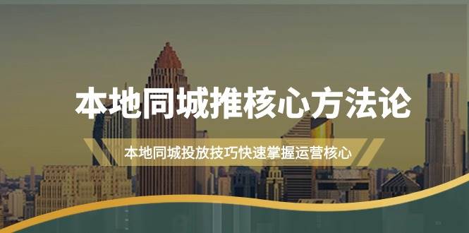 本地同城·推核心方法论，本地同城投放技巧快速掌握运营核心（16节课）-智领未来创业网