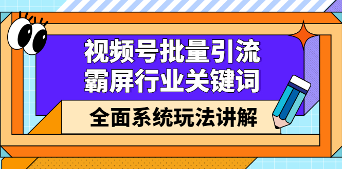 视频号批量引流，霸屏行业关键词（基础班）全面系统讲解视频号玩法【无水印】-智领未来创业网