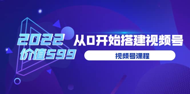 遇见喻导：九亩地视频号课程：2022从0开始搭建视频号（价值599元）-智领未来创业网