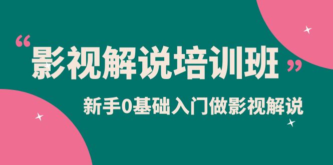 影视解说实战培训班，新手0基础入门做影视解说（10节视频课）-智领未来创业网