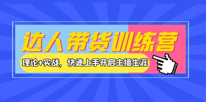 达人带货训练营，理论+实战，快速上手开启主播生涯！-智领未来创业网