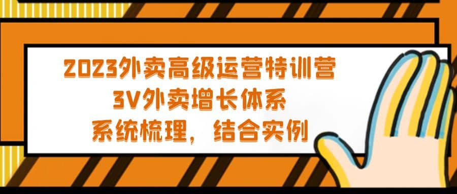 2023外卖高级运营特训营：3V外卖-增长体系，系统-梳理，结合-实例-智领未来创业网