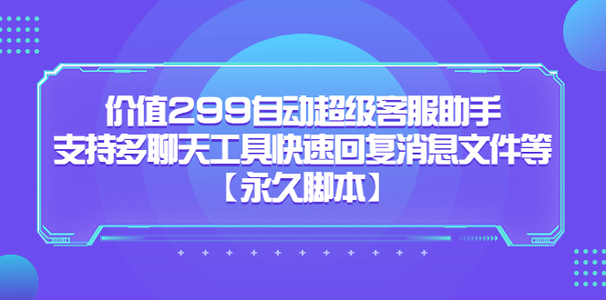 价值299自动超级客服助手，支持多聊天工具快速回复消息文件等-智领未来创业网