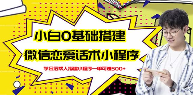 新手0基础搭建微信恋爱话术小程序，一单赚几百【视频教程+小程序源码】-智领未来创业网