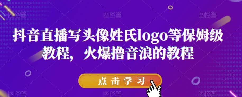 抖音直播写头像姓氏logo等保姆级教程，火爆撸音浪教程【揭秘】-智领未来创业网