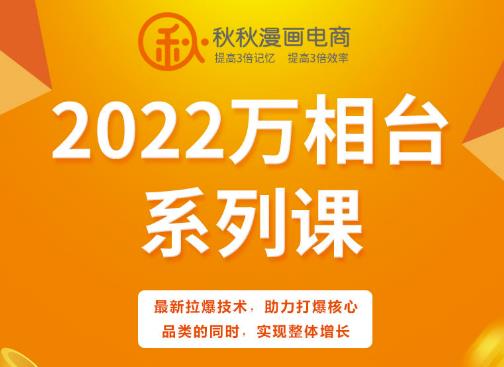 秋秋漫画电商2022万相台系列课，最新拉爆技术，助力打爆核心品类的同时，实现整体增长-智领未来创业网