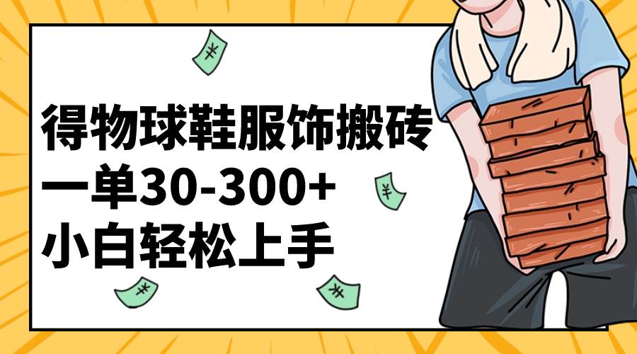 得物球鞋服饰搬砖一单30-300+ 小白轻松上手-智领未来创业网