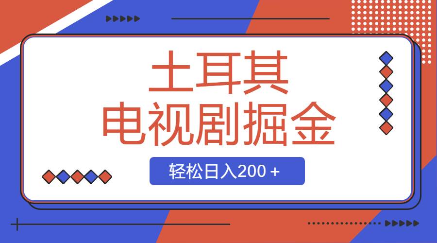 土耳其电视剧掘金项目，操作简单，轻松日入200＋-智领未来创业网