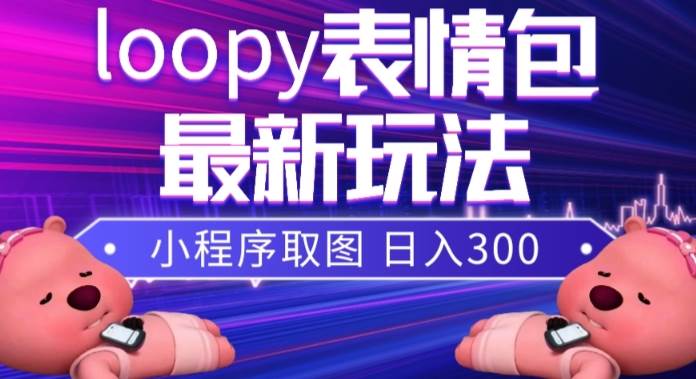 小狸猫loopy表情包小程序取图玩法，最新出的表情包素材-智领未来创业网