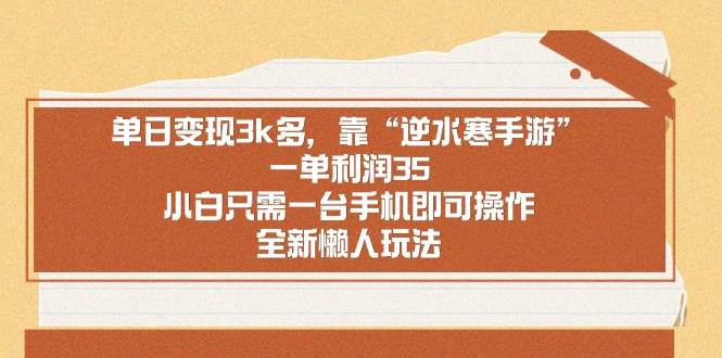 单日变现3k多，靠“逆水寒手游”，一单利润35，小白只需一台手机即可操…-智领未来创业网
