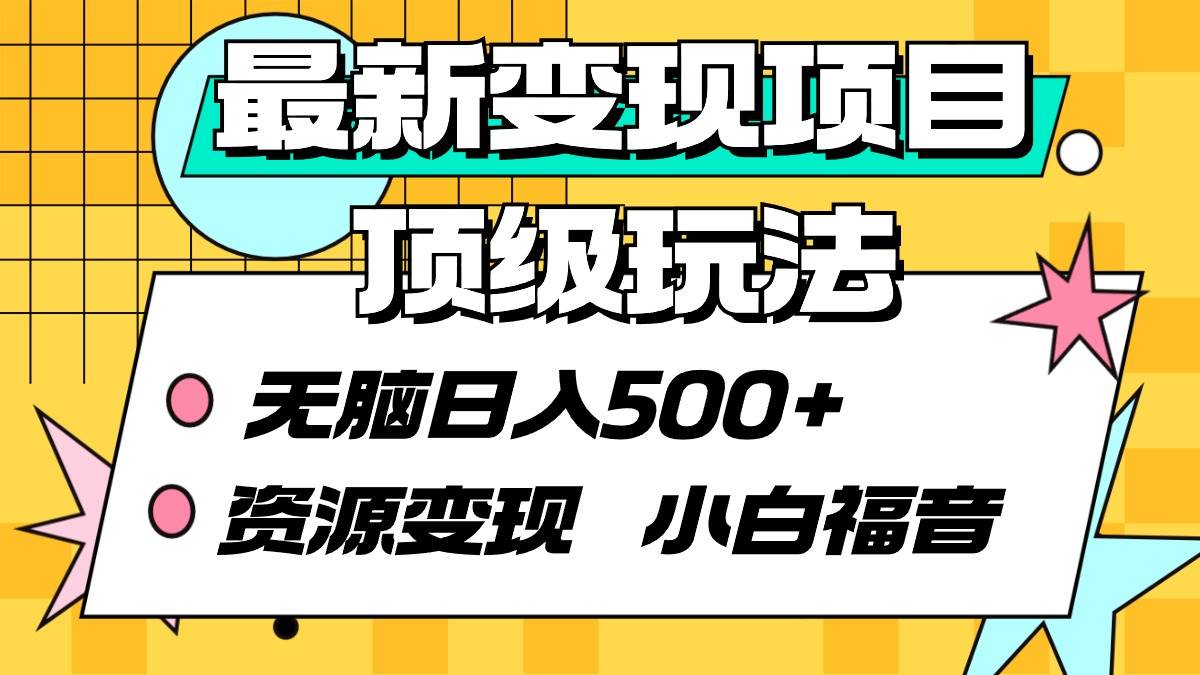 最新变现项目顶级玩法 无脑日入500+ 资源变现 小白福音-智领未来创业网