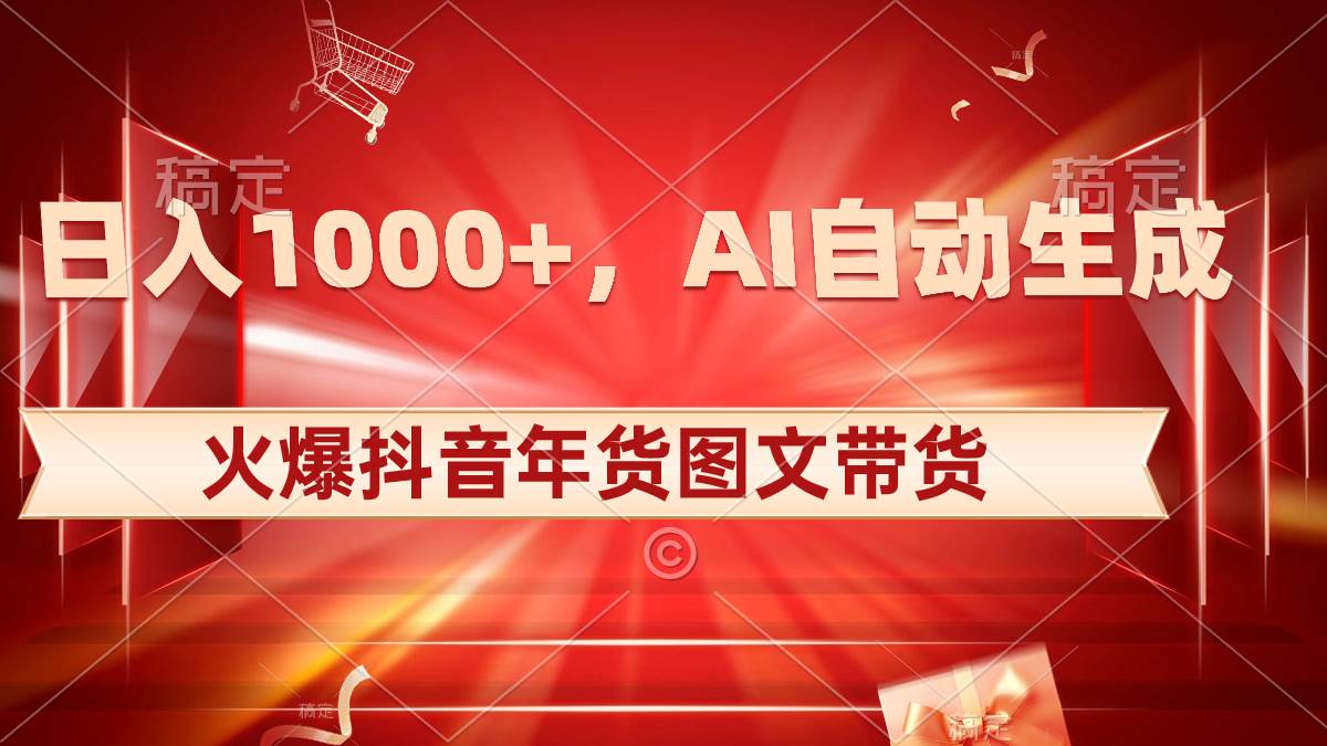 日入1000+火爆抖音年货图文带货，AI自动生成自己的年货原创图文-智领未来创业网