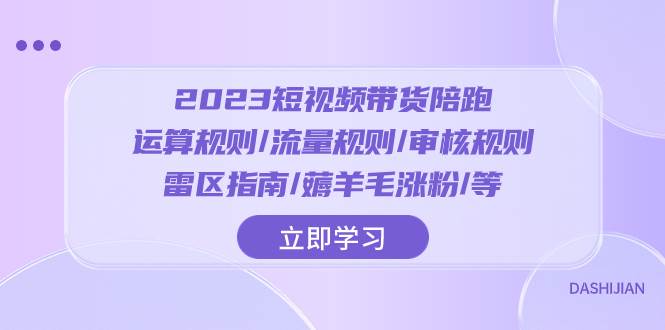 2023短视频·带货陪跑：运算规则/流量规则/审核规则/雷区指南/薅羊毛涨粉..-智领未来创业网
