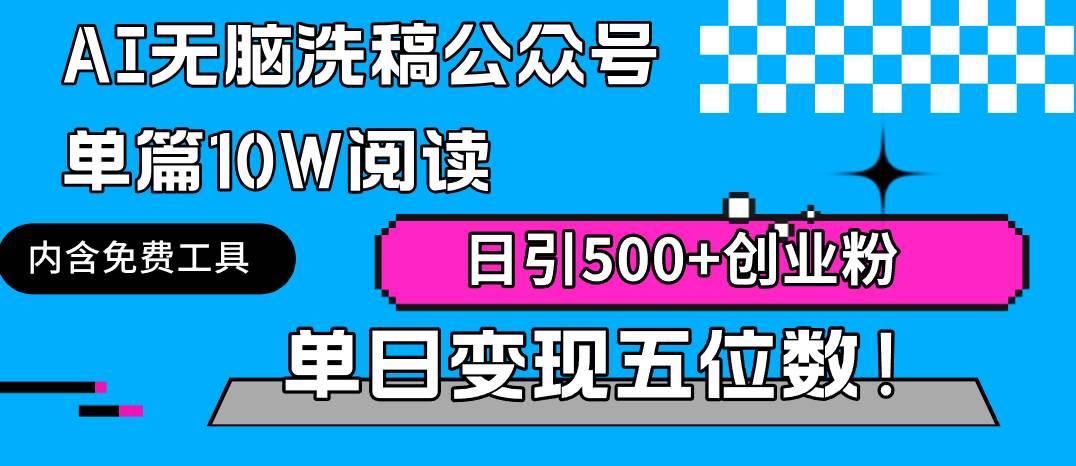AI无脑洗稿公众号单篇10W阅读，日引500+创业粉单日变现五位数！-智领未来创业网