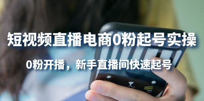短视频直播电商0粉起号实操，0粉开播，新手直播间快速起号-智领未来创业网