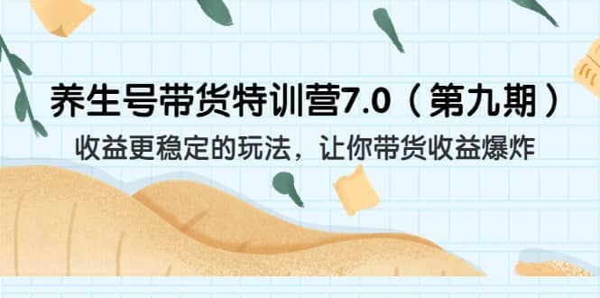 养生号带货特训营7.0（第九期）收益更稳定的玩法 让你带货收益爆炸（11节）-智领未来创业网