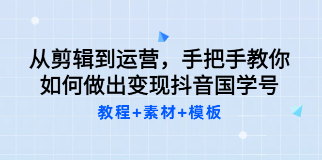 从剪辑到运营，手把手教你如何做出变现抖音国学号（教程+素材+模板-智领未来创业网