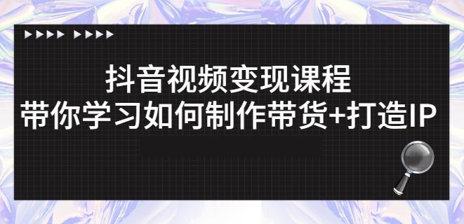 抖音短视频变现课程：带你学习如何制作带货+打造IP【41节】-智领未来创业网