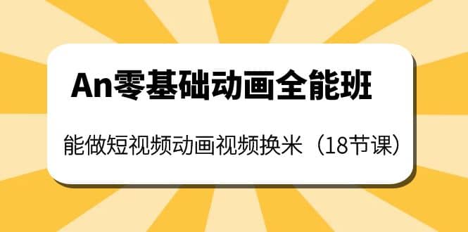 An零基础动画全能班：能做短视频动画视频换米（18节课）-智领未来创业网