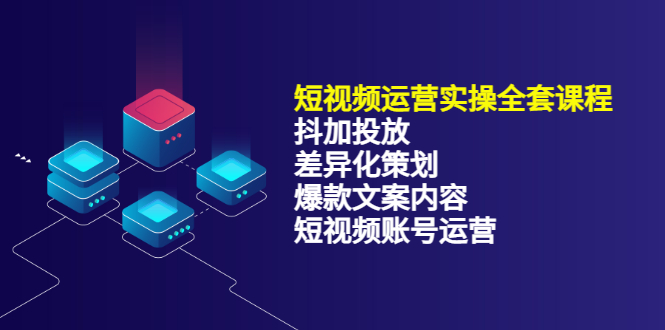 短视频运营实操4合1，抖加投放+差异化策划+爆款文案内容+短视频账号运营 销30W-智领未来创业网