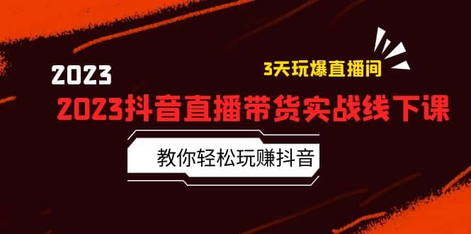 2023抖音直播带货实战线下课：教你轻松玩赚抖音，3天玩爆·直播间-智领未来创业网