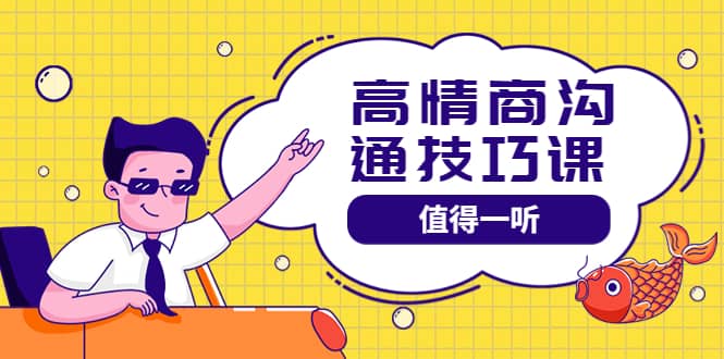 高情商沟通管理课：跟其他老师讲的沟通课有区别 值得一听（67课时）-智领未来创业网